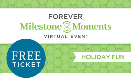 Get your FREE FOREVER Milestone Moments: Holiday Fun event ticket today! Get your FREE FOREVER Milestone Moments: Holiday Fun event ticket today!