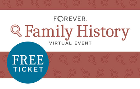 Get your FREE FOREVER® Family History 2023 Virtual Event ticket today! Get your FREE FOREVER® Family History 2023 Virtual Event ticket today!